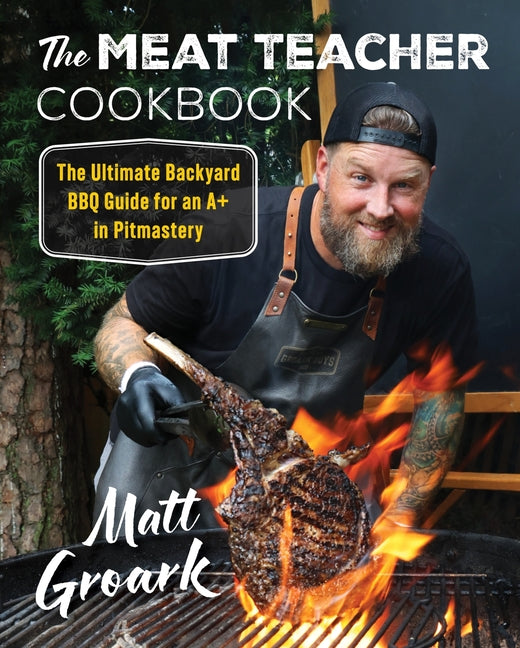 The Meat Teacher Cookbook: The Ultimate Backyard BBQ Guide for an A+ in Pitmastery