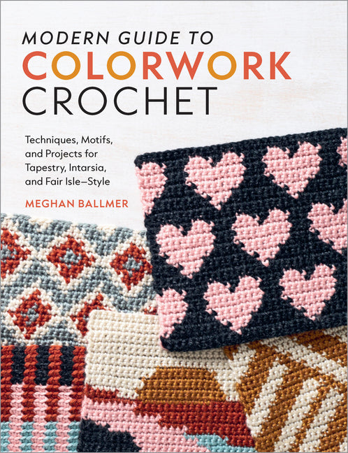 Modern Guide to Colorwork Crochet: Techniques, Motifs and Projects for Tapestry, Intarsia and Fair Isle-Style