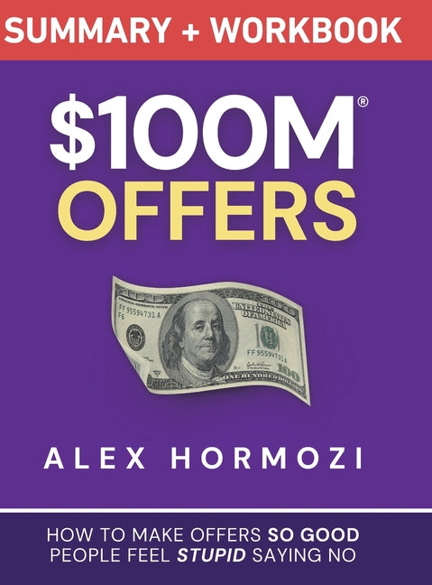 $100M Offers Summary and Workbook: How To Make Offers So Good People Feel Stupid Saying No