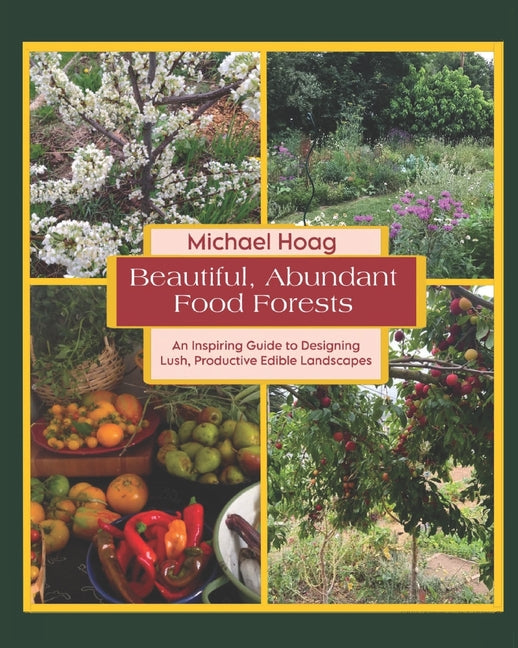 Beautiful Abundant Food Forests: An Inspiring Guide to Designing Lush, Productive Edible Landscapes