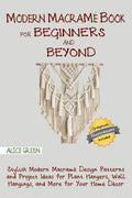 Modern Macramé Book for Beginners and Beyond: Stylish Modern Macramé Design Patterns and Project Ideas for Plant Hangers, Wall Hangings, and More for