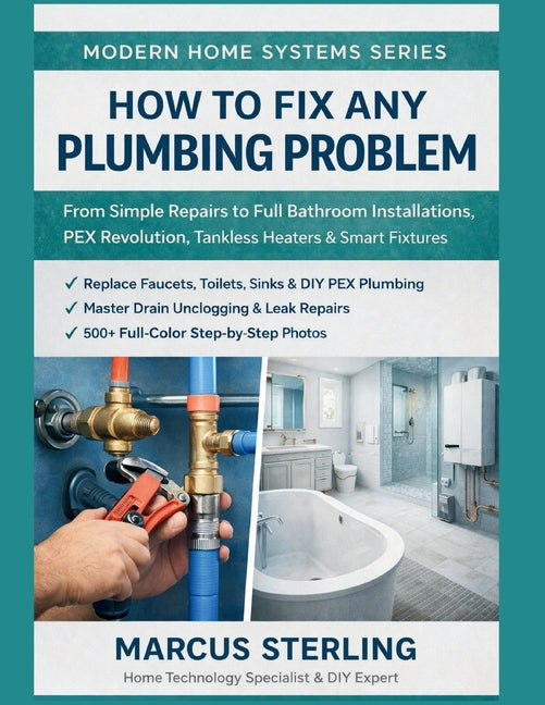 How to Fix Any Plumbing Problem: From Simple Repairs to Full Bathroom Installations, PEX Revolution, Tankless Heaters & Smart Fixtures