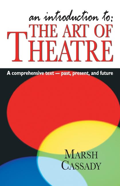 An Introduction to the Art of Theatre--Student Text: A Comprehensive Text -- Past, Present, and Future (Student)