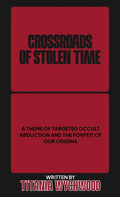 Crossroads of Stolen Time: A Theme of Targeted Occult Abduction and The Forfeit of Our Origins