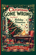 Christmas Gone Wrong: True Tales of Holiday Disasters -A Funny Christmas Book for Adults and the Perfect Holiday Gift Book: A Collection of Funny Chri