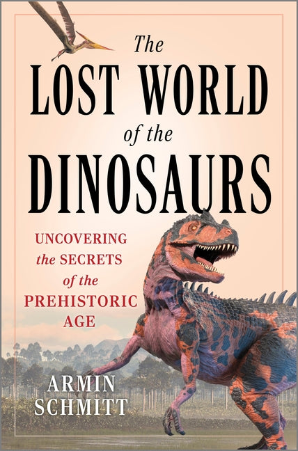 The Lost World of the Dinosaurs: Uncovering the Secrets of the Prehistoric Age (Original)