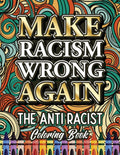 Make Racism Wrong Again: The Anti Racist Coloring Book For Kids, Teens and Adults