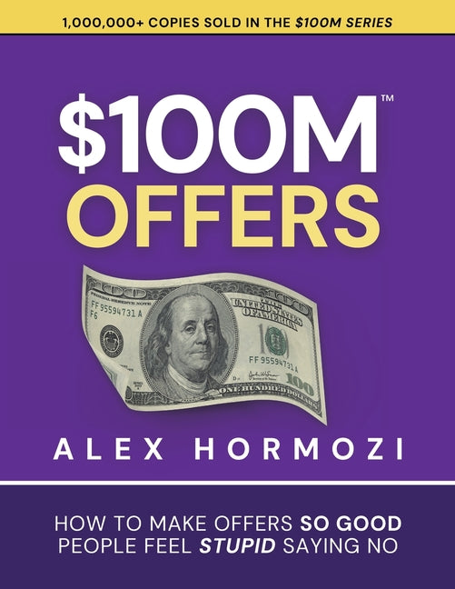 $100M Offers: How To Make Offers So Good People Feel Stupid Saying No