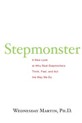 Stepmonster: A New Look at Why Real Stepmothers Think, Feel, and Act the Way We Do