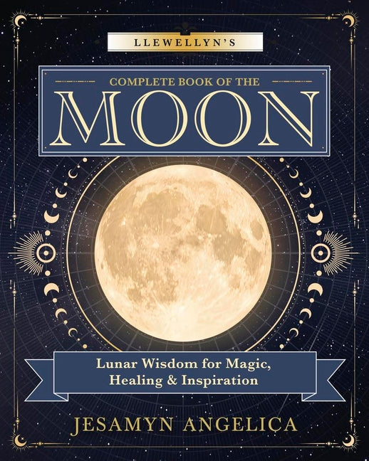 Llewellyn's Complete Book of the Moon: Lunar Wisdom for Magic, Healing & Inspiration