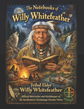 The Notebooks of Willy Whitefeather: Tribal Elder Willy Whitefeather, Official Storyteller and Mythkeeper of the Southeastern Chickamauga Cherokee Nation
