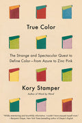 True Color: The Strange and Spectacular Quest to Define Color--From Azure to Zinc Pink