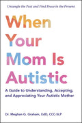When Your Mom Is Autistic: A Guide to Understanding, Accepting, and Appreciating Your Autistic Mother