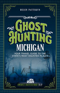 Ghost Hunting Michigan: Your Travel Guide to the State's Most Haunted Places (Revised)