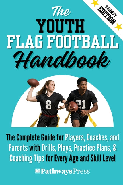 The Youth Flag Football Handbook: The Complete Guide for Players, Coaches, and Parents with Drills, Plays, Practice Plans, & Coaching Tips for Every Age a