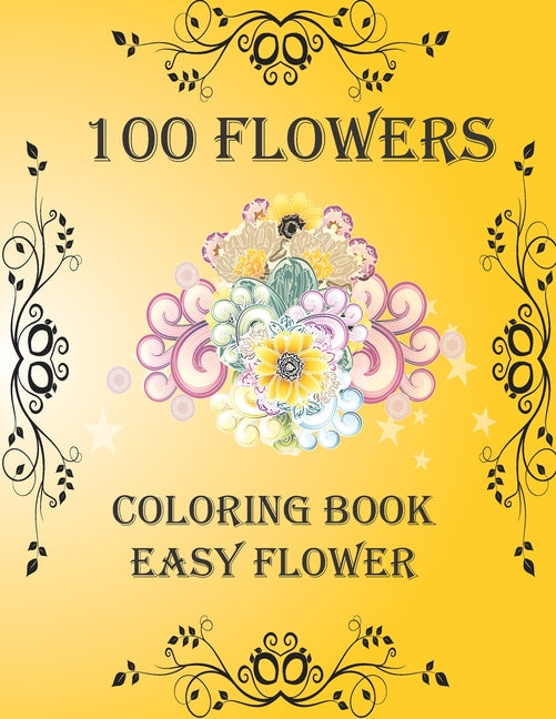 100 Flowers: Coloring Book: Easy Flower, Bouquets, Inspirational Designs, 100 Pages, 8.5*11, Large Print
