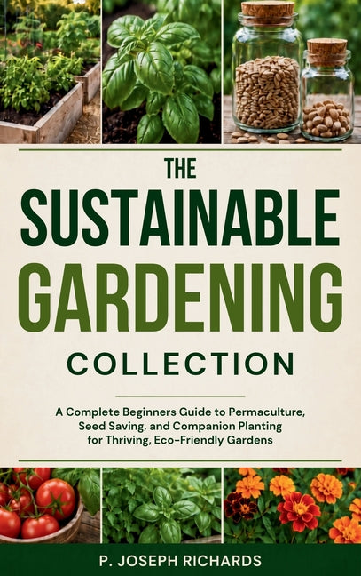 The Sustainable Gardening Collection: A Complete Beginners Guide to Permaculture, Seed Saving, and Companion Planting for Thriving, Eco-Friendly Gardens