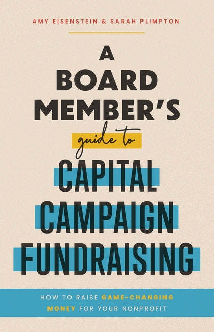 A Board Member's Guide to Capital Campaign Fundraising: How to Raise Game-Changing Money for Your Nonprofit