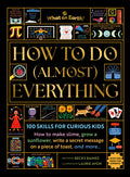 How to Do (Almost) Everything: 100 Skills for Curious Kids