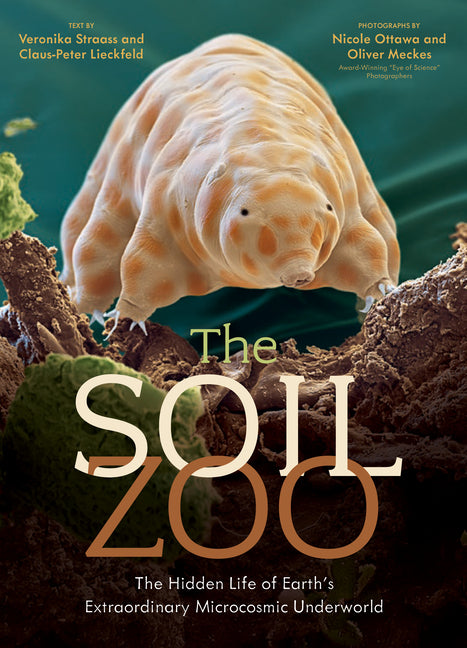 The Soil Zoo: The Hidden Life of Earth's Extraordinary Microcosmic Underworld