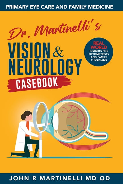 Dr. Martinelli's Vision & Neurology Casebook: Real World Insights for Primary Eye Care & Family Medicine