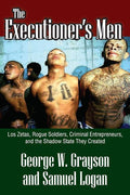 The Executioner's Men: Los Zetas, Rogue Soldiers, Criminal Entrepreneurs, and the Shadow State They Created