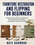 Furniture Restoration and Flipping for Beginners: A Step-by-Step Guide to Refinishing, Painting, Pricing, and Selling Secondhand Furniture for Profit
