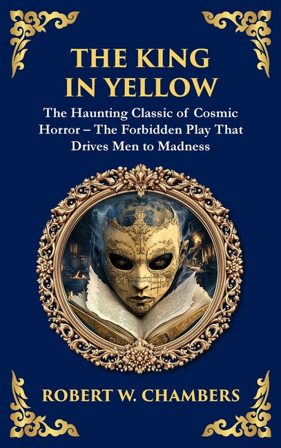The King in Yellow: A Classic Collection of Supernatural and Cosmic Horror Stories - Madness, Mystery, and the Unknown (Deluxe Hardbound Edition)