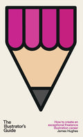 The Illustrator's Guide: How to create an exceptional freelance illustration career