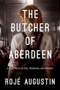 The Butcher of Aberdeen: A Story of Sex, Madness, and Murder