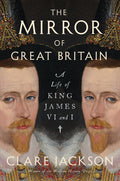 The Mirror of Great Britain: A Life of King James VI and I