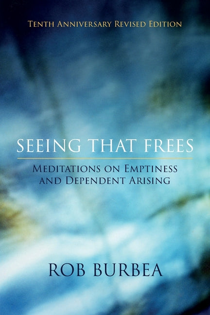 Seeing That Frees: Meditations on Emptiness and Dependent Arising: 10th Anniversary Edition