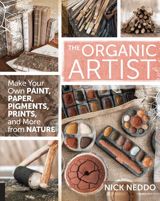 Organic Artist: Make Your Own Paint, Paper, Pigments, Prints and More from Nature