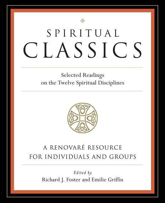 Spiritual Classics: Selected Readings on the Twelve Spiritual Disciplines