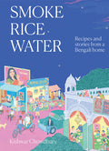 Smoke, Rice, Water: Recipes and Stories from a Bengali Home
