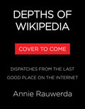 Depths of Wikipedia: Dispatches from the Last Good Place on the Internet
