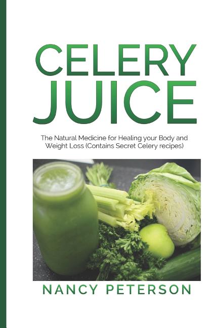 Celery Juice: The Natural Medicine for Healing Your Body and Weight Loss (Contains Secret Celery Recipes)