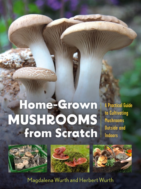 Home-Grown Mushrooms from Scratch: A Practical Guide to Cultivating Mushrooms Outside and Indoors