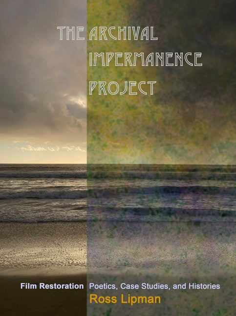 The Archival Impermanence Project: Film Restoration Poetics, Case Studies, and Histories