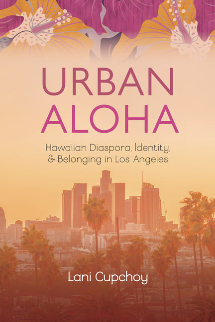 Urban Aloha: Hawaiian Diaspora, Identity, and Belonging in Los Angeles