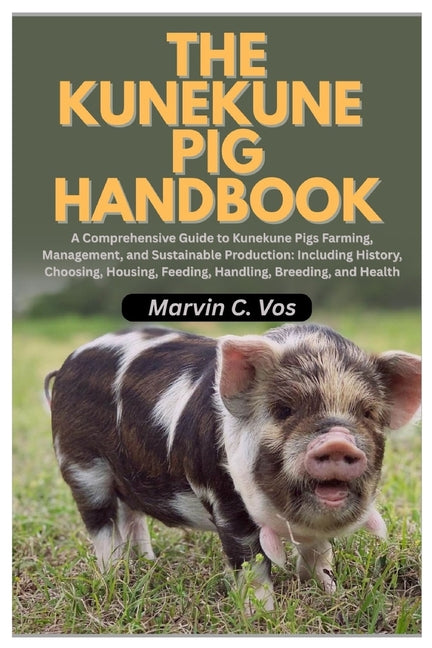 The Kunekune Pig Handbook: A Comprehensive Guide to Kunekune Pigs Farming, Management, and Sustainable Production: Including History, Choosing, Housing, F