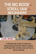 The Big Book of Scroll Saw for Beginners: A Woodworker Guide to Crafting 20 Woodworking Scroll Saw Patterns, Designs and Projects Plus Scrolling Tools and