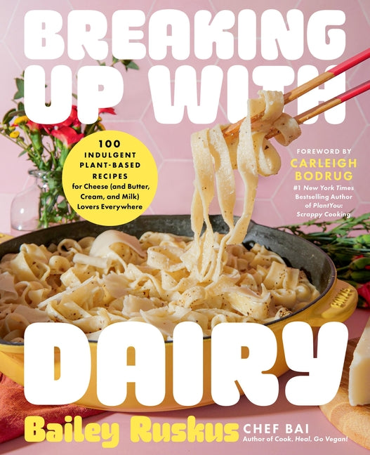 Breaking Up with Dairy: 100 Indulgent Plant-Based Recipes for Cheese (and Butter, Cream, and Milk) Lovers Everywhere
