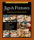 Taunton's Complete Illustrated Guide to Jigs & Fixtures: Expert Advice from Start to Finish
