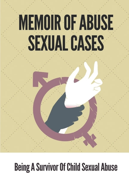 Memoir Of Abuse Sexual Cases: Being A Survivor Of Child Sexual Abuse: True Crime Memoir Of Childhood