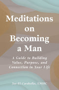 Meditations on Becoming a Man: A Guide to Building Value, Purpose, and Connection in Your Life