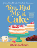 You Had Me at Cake: Unconditional Love in 80 Perfect, Simple Cakes