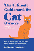 The Ultimate Guidebook for Cat Owners (from a Veterinarian): How to Choose, Care For, and Keep Happy, Healthy Kittens and Cats