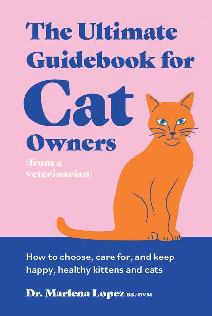 The Ultimate Guidebook for Cat Owners (from a Veterinarian): How to Choose, Care For, and Keep Happy, Healthy Kittens and Cats