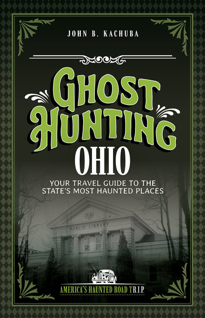Ghost Hunting Ohio: Your Travel Guide to the State's Most Haunted Places (Revised)